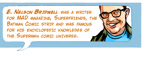 E. Nelson Bridwell was a writer for MAD magazine, Superfriends, the Batman comic strip and was famous for his encyclopedic knowledge of the Superman comic universe.