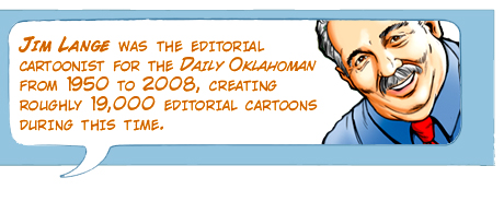 Jim Lange was the editorial cartoonist for the Daily Oklahoman from 1950 to 2008, creating roughly 19,000 editorial cartoons during this time.
