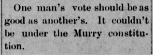 A snippet from The Muskogee Cimeter that reads: One man's vote should be as good as another's. It couldn't be under the Murray constitution.